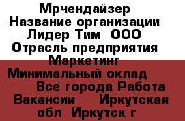 Мрчендайзер › Название организации ­ Лидер Тим, ООО › Отрасль предприятия ­ Маркетинг › Минимальный оклад ­ 23 500 - Все города Работа » Вакансии   . Иркутская обл.,Иркутск г.